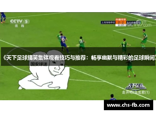 《天下足球搞笑集锦观看技巧与推荐：畅享幽默与精彩的足球瞬间》