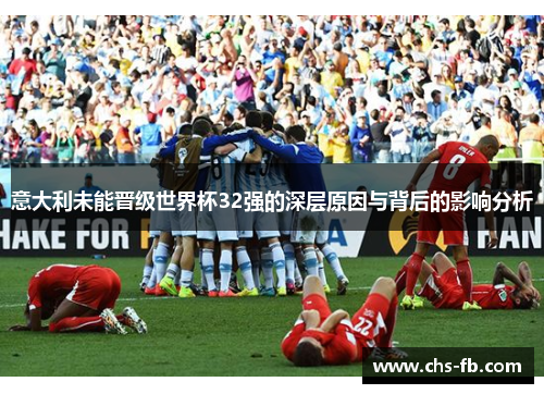 意大利未能晋级世界杯32强的深层原因与背后的影响分析
