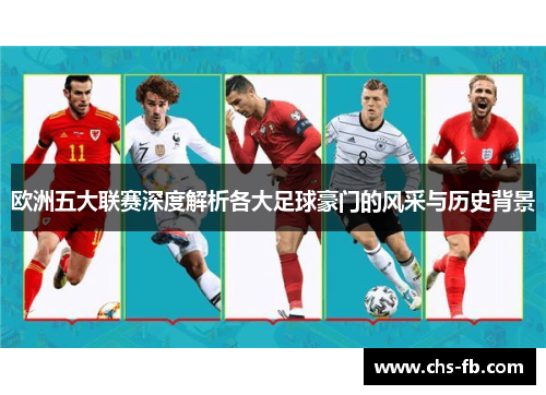 欧洲五大联赛深度解析各大足球豪门的风采与历史背景 欧洲五大联赛深度解析各大足球豪门的风采与历史背景