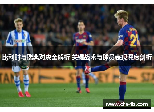 比利时与瑞典对决全解析 关键战术与球员表现深度剖析 比利时与瑞典对决全解析 关键战术与球员表现深度剖析