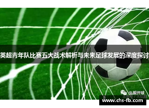 英超青年队比赛五大战术解析与未来足球发展的深度探讨