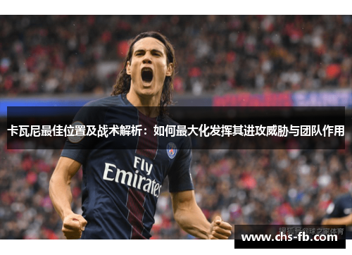 卡瓦尼最佳位置及战术解析：如何最大化发挥其进攻威胁与团队作用