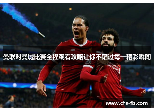 曼联对曼城比赛全程观看攻略让你不错过每一精彩瞬间