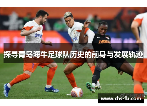 探寻青岛海牛足球队历史的前身与发展轨迹 探寻青岛海牛足球队历史的前身与发展轨迹