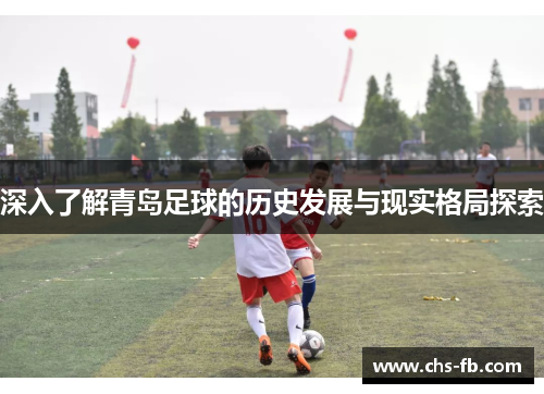 深入了解青岛足球的历史发展与现实格局探索