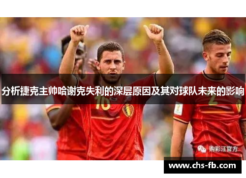 分析捷克主帅哈谢克失利的深层原因及其对球队未来的影响