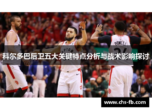 科尔多巴后卫五大关键特点分析与战术影响探讨