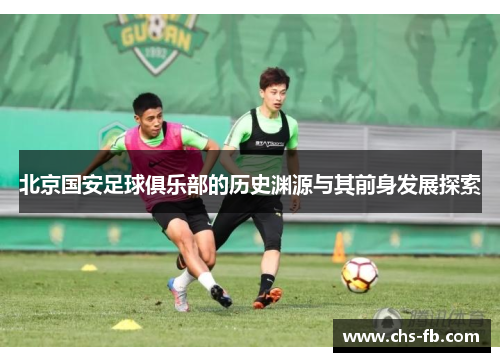 北京国安足球俱乐部的历史渊源与其前身发展探索 北京国安足球俱乐部的历史渊源与其前身发展探索