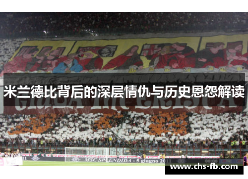 米兰德比背后的深层情仇与历史恩怨解读 米兰德比背后的深层情仇与历史恩怨解读
