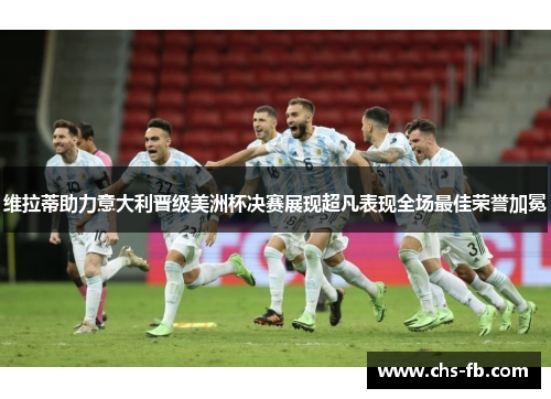 维拉蒂助力意大利晋级美洲杯决赛展现超凡表现全场最佳荣誉加冕
