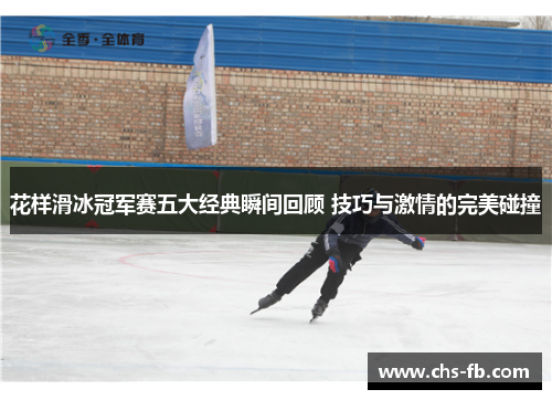 花样滑冰冠军赛五大经典瞬间回顾 技巧与激情的完美碰撞