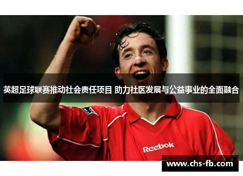 英超足球联赛推动社会责任项目 助力社区发展与公益事业的全面融合