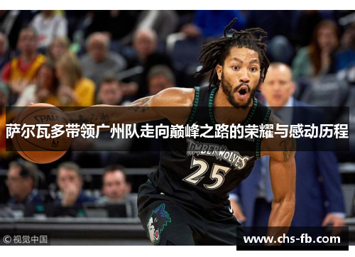 萨尔瓦多带领广州队走向巅峰之路的荣耀与感动历程