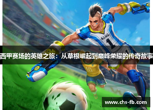 西甲赛场的英雄之旅：从草根崛起到巅峰荣耀的传奇故事