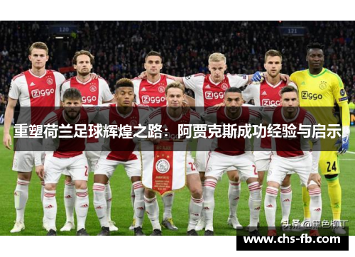 重塑荷兰足球辉煌之路：阿贾克斯成功经验与启示