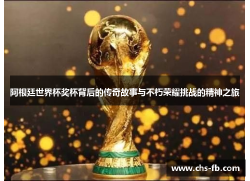 阿根廷世界杯奖杯背后的传奇故事与不朽荣耀挑战的精神之旅