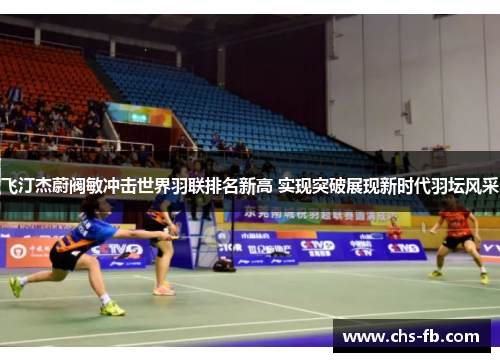 飞汀杰蔚阀敏冲击世界羽联排名新高 实现突破展现新时代羽坛风采