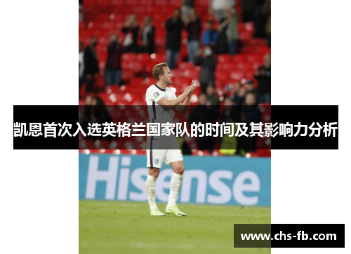 凯恩首次入选英格兰国家队的时间及其影响力分析