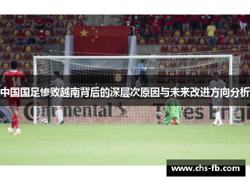中国国足惨败越南背后的深层次原因与未来改进方向分析