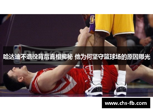 哈达迪不退役背后真相揭秘 他为何坚守篮球场的原因曝光