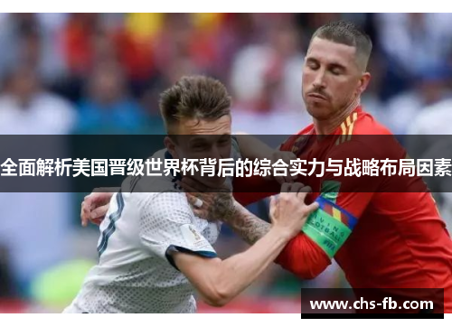 全面解析美国晋级世界杯背后的综合实力与战略布局因素 全面解析美国晋级世界杯背后的综合实力与战略布局因素