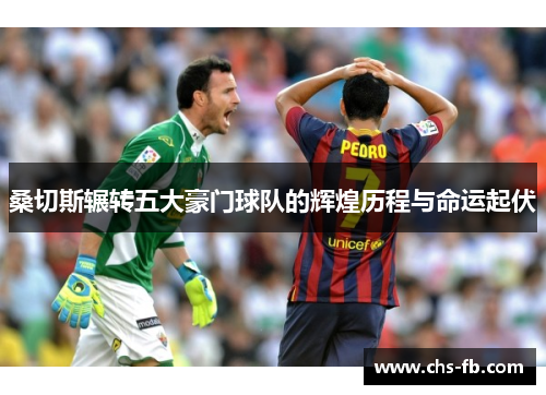 桑切斯辗转五大豪门球队的辉煌历程与命运起伏