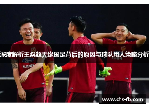 深度解析王燊超无缘国足背后的原因与球队用人策略分析