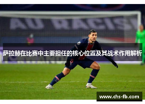 萨拉赫在比赛中主要担任的核心位置及其战术作用解析