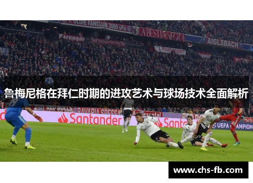 鲁梅尼格在拜仁时期的进攻艺术与球场技术全面解析