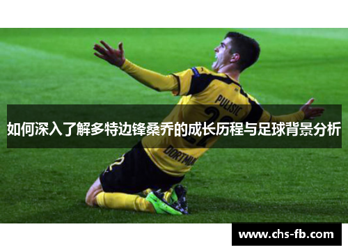 如何深入了解多特边锋桑乔的成长历程与足球背景分析