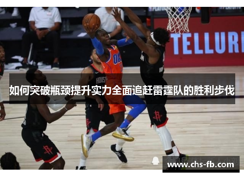 如何突破瓶颈提升实力全面追赶雷霆队的胜利步伐 如何突破瓶颈提升实力全面追赶雷霆队的胜利步伐