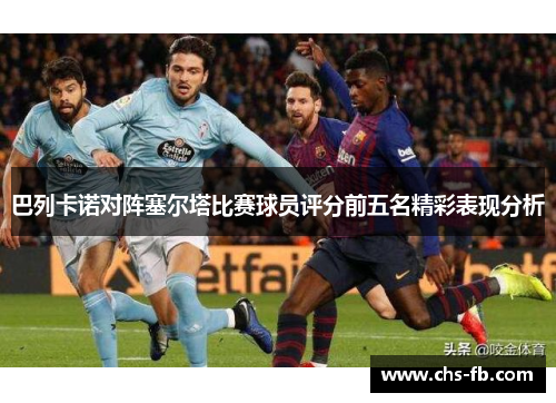 巴列卡诺对阵塞尔塔比赛球员评分前五名精彩表现分析 巴列卡诺对阵塞尔塔比赛球员评分前五名精彩表现分析