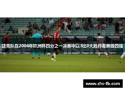 捷克队在2004年欧洲杯四分之一决赛中以3比0大胜丹麦晋级四强