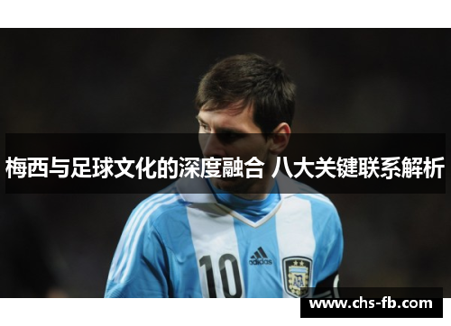 梅西与足球文化的深度融合 八大关键联系解析