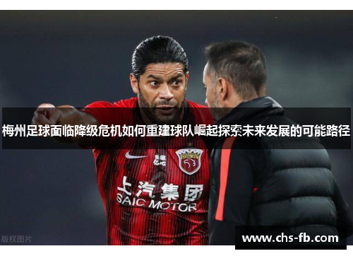 梅州足球面临降级危机如何重建球队崛起探索未来发展的可能路径