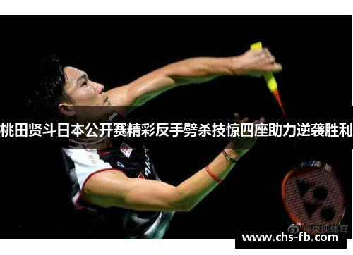 桃田贤斗日本公开赛精彩反手劈杀技惊四座助力逆袭胜利