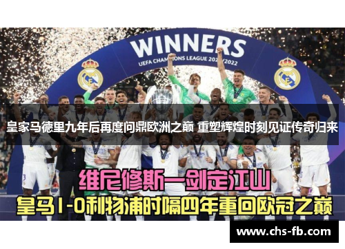 皇家马德里九年后再度问鼎欧洲之巅 重塑辉煌时刻见证传奇归来