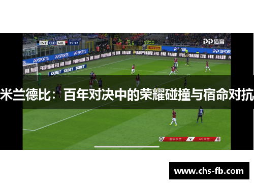 米兰德比：百年对决中的荣耀碰撞与宿命对抗