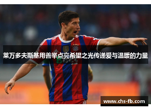 莱万多夫斯基用善举点亮希望之光传递爱与温暖的力量