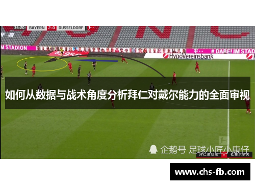 如何从数据与战术角度分析拜仁对戴尔能力的全面审视