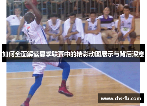 如何全面解读夏季联赛中的精彩动图展示与背后深意