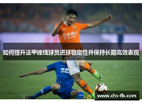 如何提升法甲锋线球员进球稳定性并保持长期高效表现