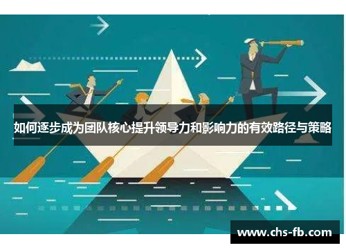 如何逐步成为团队核心提升领导力和影响力的有效路径与策略