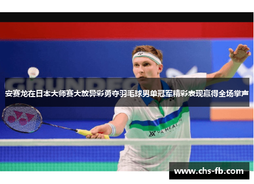 安赛龙在日本大师赛大放异彩勇夺羽毛球男单冠军精彩表现赢得全场掌声