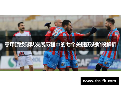 意甲顶级球队发展历程中的七个关键历史阶段解析