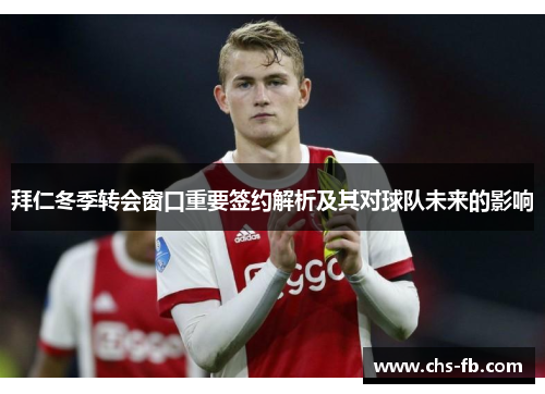 拜仁冬季转会窗口重要签约解析及其对球队未来的影响