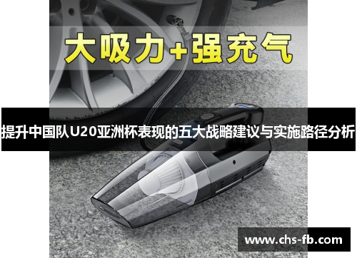 提升中国队U20亚洲杯表现的五大战略建议与实施路径分析 提升中国队U20亚洲杯表现的五大战略建议与实施路径分析