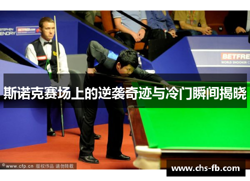 斯诺克赛场上的逆袭奇迹与冷门瞬间揭晓
