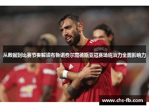 从数据到比赛节奏解读布鲁诺费尔南德斯亚冠赛场统治力全面影响力