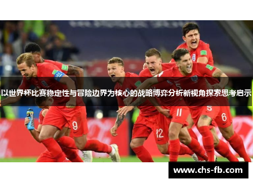 以世界杯比赛稳定性与冒险边界为核心的战略博弈分析新视角探索思考启示